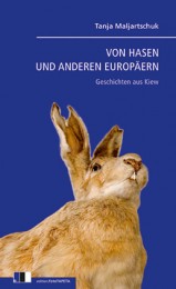 Tanja Maljartschuk_ Von Hasen und anderen Europäern