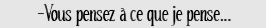 vous pensez a ce que je pense
