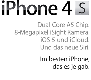 iPhone 4S. Dual-Core A5 Chip. Neue 8-Megapixel Kamera. iOS 5 und iCloud. Und das neue Siri. Im besten iPhone, das es je gab.