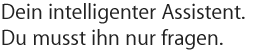 Dein intelligenter Assistent. Du musst ihn nur fragen.