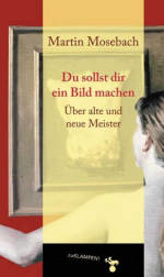 Martin Mosebach | Du sollst dir ein Bild machen