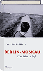 Wolfgang Büscher: Berlin – Moskau. Eine Reise zu Fuß