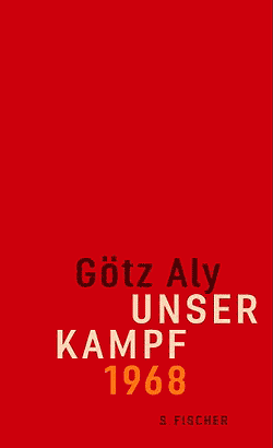 Götz Aly: Unser Kampf 1968 – ein irritierter Blick zurück
