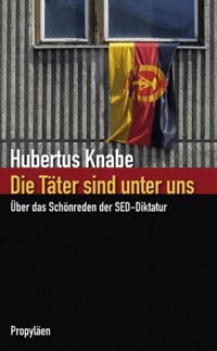 Hubertus Knabe: Die Täter sind unter uns. Über das Schönreden der SED-Diktatur