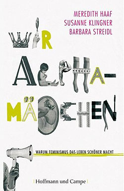 Meredith Haaf, Susanne Klingner, Barbara Streidl, Wir Alphamädchen. Warum Feminismus das Leben schöner macht