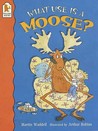 What Use Is A Moose?