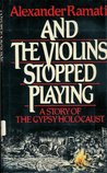 And the Violins Stopped Playing: A Story of the Gypsy Holocaust