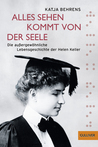 Alles Sehen kommt von der Seele: Die außergewöhnliche Lebensgeschichte der Helen Keller