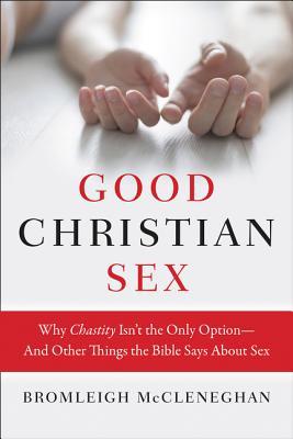 Good Christian Sex: Why Chastity Isn't the Only Option-And Other Things the Bible Says About Sex