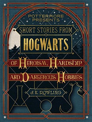 Short Stories from Hogwarts of Heroism, Hardship and Dangerous Hobbies (Pottermore Presents, #1)