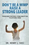 Don't Be a Wimp Raise a Strong Leader by Dr Henry J Svec
