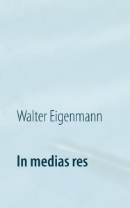 In medias res - 222 Aphorismen - Cover 2015 - Walter Eigenmann