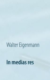 In medias res - 222 Aphorismen - Cover 2015 - Walter Eigenmann