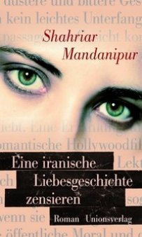 Shahriar Mandanipur: Eine iranische Liebesgeschichte zensieren - Roman - Unionsverlag - Rezension