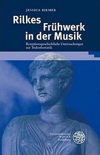 Jessica Riemer: Rilkes Frühwerk in der Musik - Rezeptionsgeschichtliche Untersuchungen zur Todesthematik, Universitätsverlag Winter