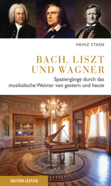 Heinz Stade - Bach, Liszt und Wagner - Spaziergänge durch das musikalische Weimar von gestern und heute - Edition Leipzig