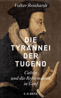 Volker Reinhardt: Die Tyrannei der Tugend - Calvin und die Reformation in Genf Volker Reinhardt: Die Tyrannei der Tugend - Calvin und die Reformation in Genf