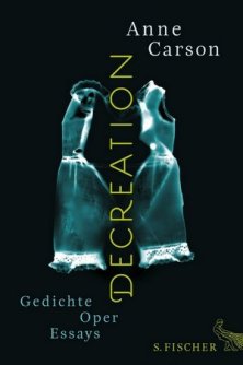 Anne Carson: Decreation - Gedichte, Oper, Essays (S. Fischer Verlag)