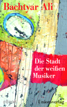 Bachtyar Ali - Die Stadt der weissen Musiker - Roman - Unionsverlag