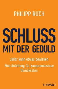 Philipp Ruch - Schluss mit der Geduld - Jeder kann etwas bewirken - Cover Ludwig Verlag - Glarean Magazin