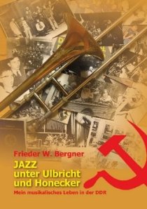 Frieder W. Bergner - Jazz unter Ulbricht und Hocker - Mein musikalisches Leben in der DDR
