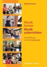 Michael Dartsch: Musik lernen, Musik unterrichten - Eine Einführung in die Musikpädagogik