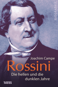 Joachim Campe: Rossini - Die hellen und die dunklen Jahre, Biographie, Theiss Verlag