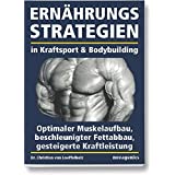 Ernährungsstrategien in Kraftsport und Bodybuilding: Optimaler Muskelaufbau, beschleunigter Fettabbau, gesteigerte Kraftleist