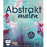 Abstrakt malen: Grundlagen und Kreativtechniken für 20 experimentelle Bilder in Acryl und Mixed-Media