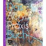 Das Acryl-Praxisbuch: Grundlagen und experimentelle Wege zu schönen Bildern (Das Praxisbuch)
