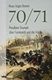 70/71. Preußens Triumph über das Kaiserreich Frankreich und die Folgen. Umfassende Gesamtdarstellung des Deutsch…