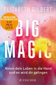 Big Magic – Nimm dein Leben in die Hand und es wird dir gelingen