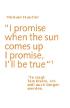 I promise when the sun comes up - I promise, I'll be true