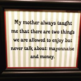 Bild könnte enthalten: Text könnte möglicherweise lauten: „My mother always taught me that there are two things we are allowed to enjoy but never talk about: mayonnaise and money.“