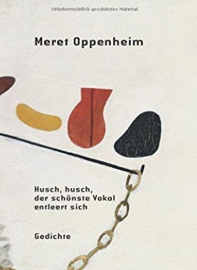 Meret Oppenheim: Husch, husch, der schönste Vokal entleert sich