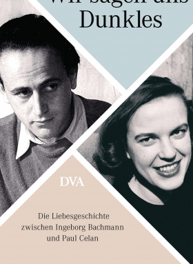 Wir sagen uns Dunkles / Die Liebesgeschichte zwischen Ingeborg Bachmann und Paul Celan