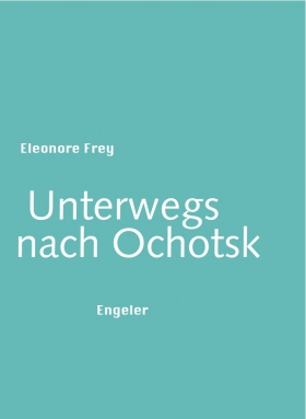 Unterwegs nach Ochotsk, Eleonore Frey, Urs Engeler Verlag