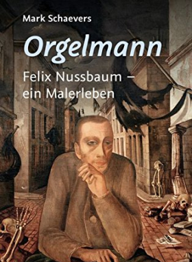 Orgelmann. Felix Nussbaum - ein Malerleben