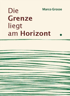 Die Grenze liegt am Horizont, Marco Grosse, Bernstein Verlag Bonn 2013