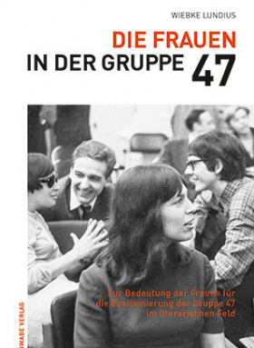 Die Frauen in der Gruppe 47 / Zur Bedeutung der Frauen für die Positionierung der Gruppe 47  im literarischen Feld