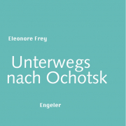 Unterwegs nach Ochotsk, Eleonore Frey, Urs Engeler Verlag