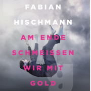 Am Ende schmeissen wir mit Gold, Fabian Hischmann, Berlin Verlag
