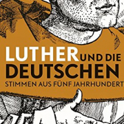 Luther und die Deutschen. Stimmen aus fünf Jahrhunderten