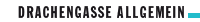 DRACHENGASSE ALLGEMEIN
