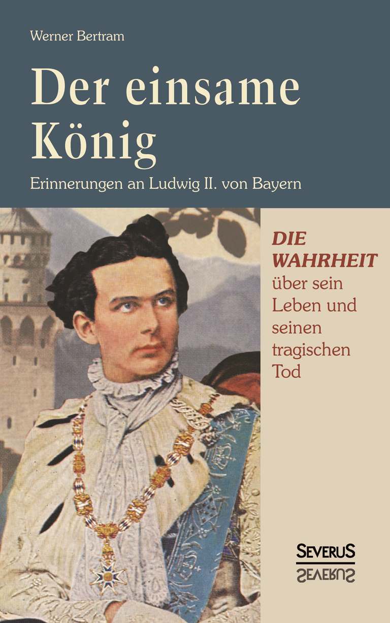 Der einsame König: Erinnerungen an Ludwig II. von Bayern: Die Wahrheit Über Sein Leben Und Seinen Tragischen Tod. Mit Zahlreichen Teils Farbigen Abbildungen